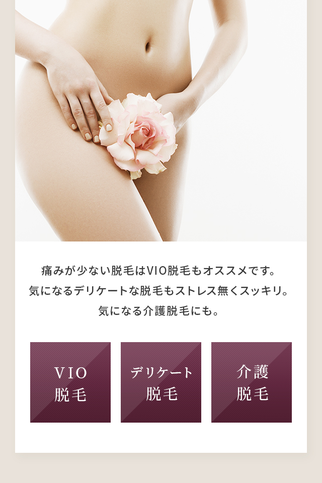 痛みが少ない脱毛はVIO脱毛もオススメです。気になるデリケートな脱毛もストレス無くスッキリ 気になる介護脱毛にも。